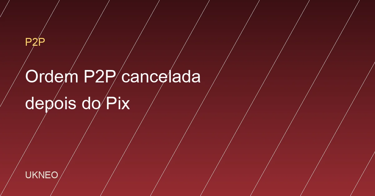 Ordem P2P cancelada depois do Pix: como agir